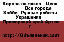 Корона на заказ › Цена ­ 2 000 - Все города Хобби. Ручные работы » Украшения   . Приморский край,Артем г.